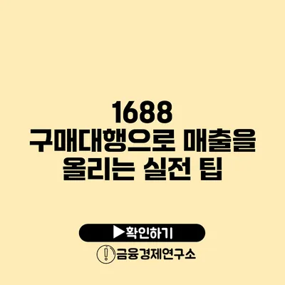 1688 구매대행으로 매출을 올리는 실전 팁