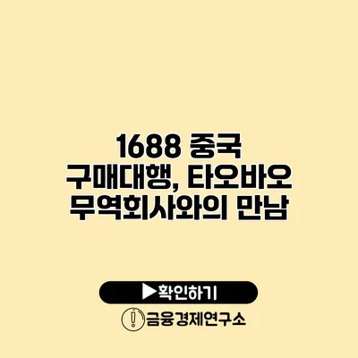 1688 중국 구매대행, 타오바오 무역회사와의 만남