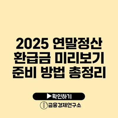 2025 연말정산 환급금 미리보기: 준비 방법 총정리