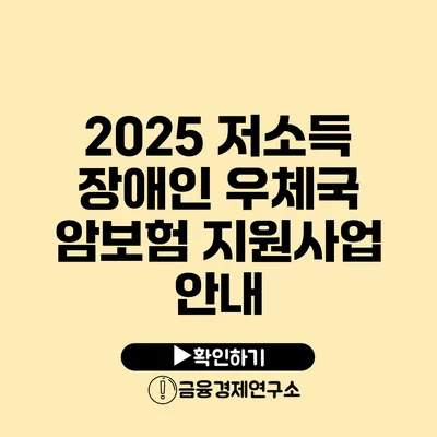 2025 저소득 장애인 우체국 암보험 지원사업 안내