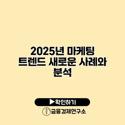 2025년 마케팅 트렌드 새로운 사례와 분석