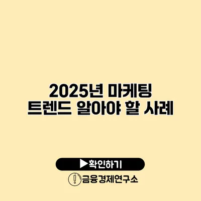 2025년 마케팅 트렌드 알아야 할 사례