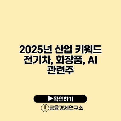 2025년 산업 키워드 전기차, 화장품, AI 관련주