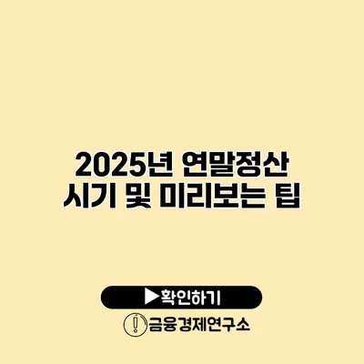 2025년 연말정산 시기 및 미리보는 팁