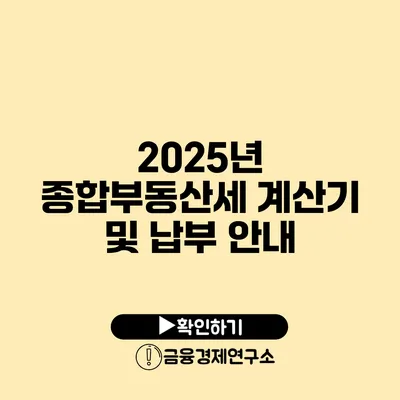 2025년 종합부동산세 계산기 및 납부 안내