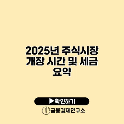 2025년 주식시장 개장 시간 및 세금 요약