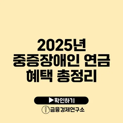 2025년 중증장애인 연금 혜택 총정리