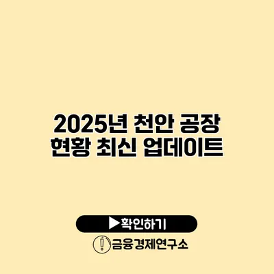 2025년 천안 공장 현황 최신 업데이트