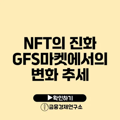 NFT의 진화 GFS마켓에서의 변화 추세