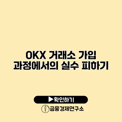 OKX 거래소 가입 과정에서의 실수 피하기