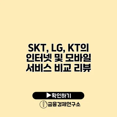 SKT, LG, KT의 인터넷 및 모바일 서비스 비교 리뷰