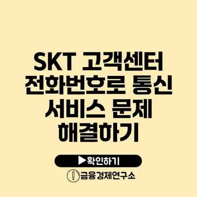 SKT 고객센터 전화번호로 통신 서비스 문제 해결하기