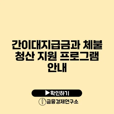 간이대지급금과 체불 청산 지원 프로그램 안내