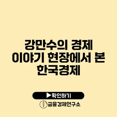 강만수의 경제 이야기 현장에서 본 한국경제