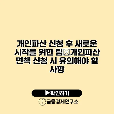 개인파산 신청 후 새로운 시작을 위한 팁�개인파산 면책 신청 시 유의해야 할 사항