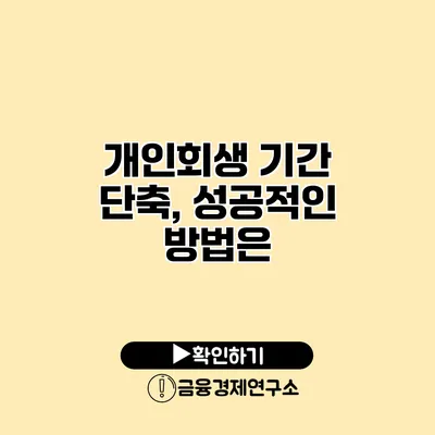 개인회생 기간 단축, 성공적인 방법은?