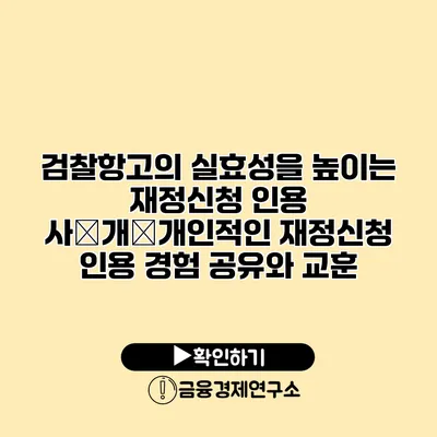 검찰항고의 실효성을 높이는 재정신청 인용 사�개�개인적인 재정신청 인용 경험 공유와 교훈