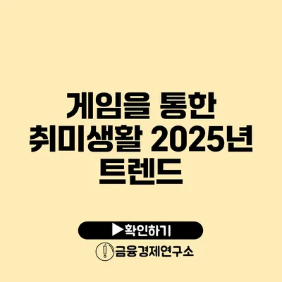 게임을 통한 취미생활 2025년 트렌드