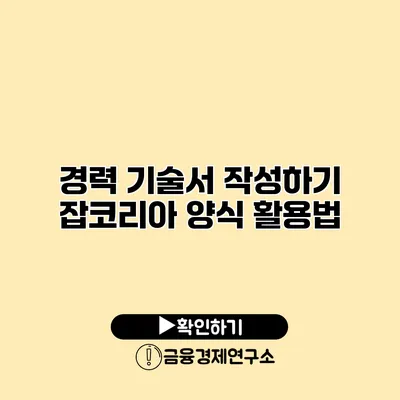 경력 기술서 작성하기 잡코리아 양식 활용법