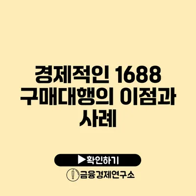 경제적인 1688 구매대행의 이점과 사례