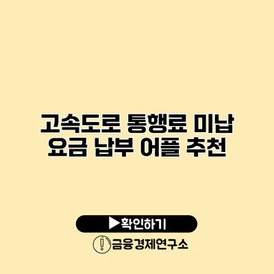 고속도로 통행료 미납 요금 납부 어플 추천
