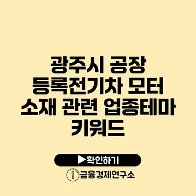 광주시 공장 등록전기차 모터 소재 관련 업종/테마 키워드