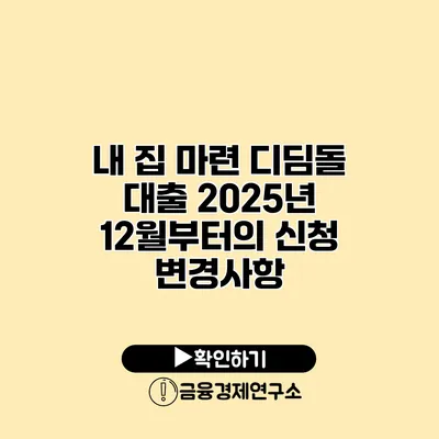 내 집 마련 디딤돌 대출 2025년 12월부터의 신청 변경사항