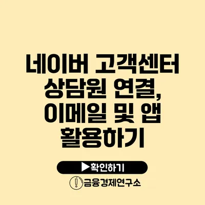 네이버 고객센터 상담원 연결, 이메일 및 앱 활용하기