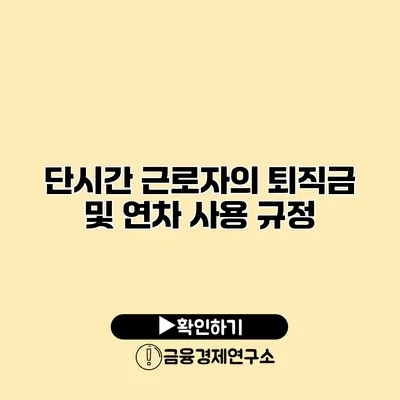 단시간 근로자의 퇴직금 및 연차 사용 규정