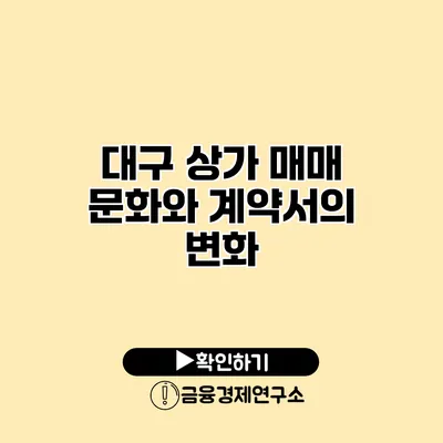 대구 상가 매매 문화와 계약서의 변화