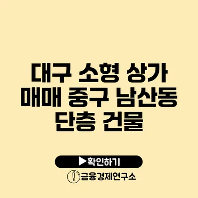 대구 소형 상가 매매 중구 남산동 단층 건물