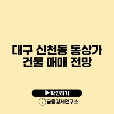 대구 신천동 통상가 건물 매매 전망