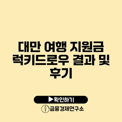 대만 여행 지원금 럭키드로우 결과 및 후기