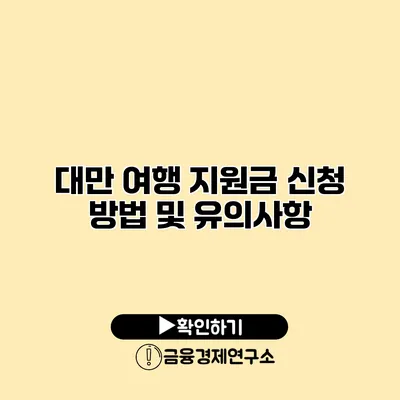 대만 여행 지원금 신청 방법 및 유의사항