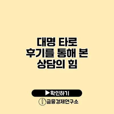 대명 타로 후기를 통해 본 상담의 힘