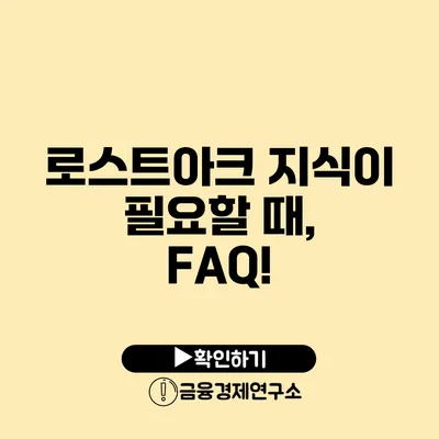 로스트아크 지식이 필요할 때, FAQ!