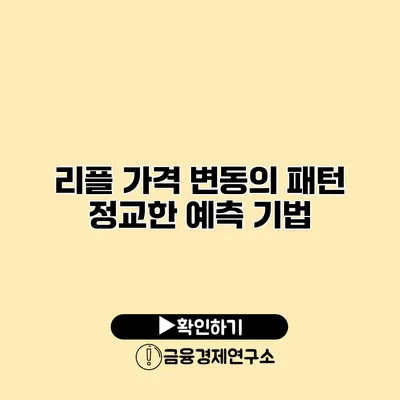 리플 가격 변동의 패턴 정교한 예측 기법