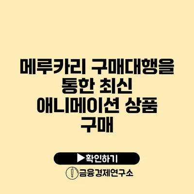 메루카리 구매대행을 통한 최신 애니메이션 상품 구매