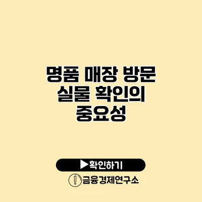 명품 매장 방문 실물 확인의 중요성