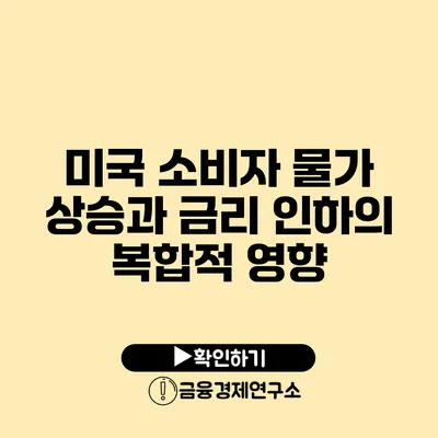 미국 소비자 물가 상승과 금리 인하의 복합적 영향