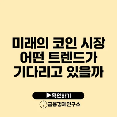 미래의 코인 시장 어떤 트렌드가 기다리고 있을까?