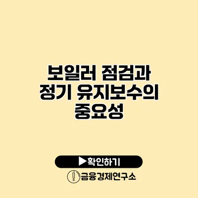 보일러 점검과 정기 유지보수의 중요성