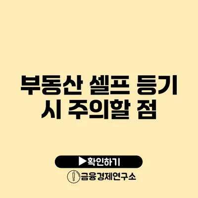 부동산 셀프 등기 시 주의할 점