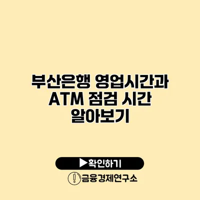 부산은행 영업시간과 ATM 점검 시간 알아보기