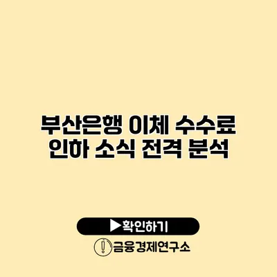 부산은행 이체 수수료 인하 소식 전격 분석