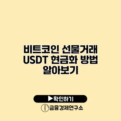 비트코인 선물거래 USDT 현금화 방법 알아보기