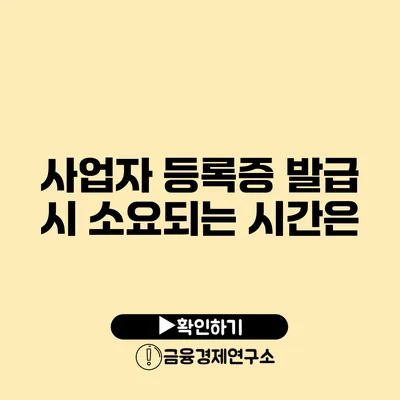 사업자 등록증 발급 시 소요되는 시간은?