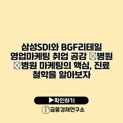 삼성SDI와 BGF리테일 영업마케팅 취업 공감 �병원 �병원 마케팅의 핵심, 진료 철학을 알아보자