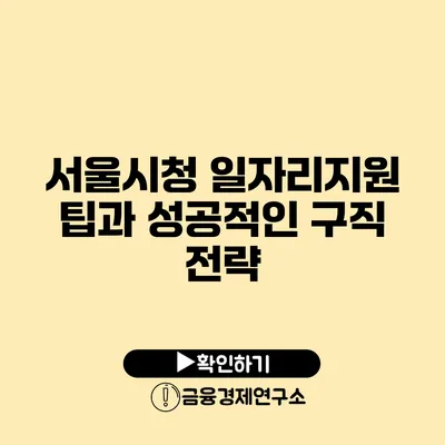 서울시청 일자리지원 팁과 성공적인 구직 전략