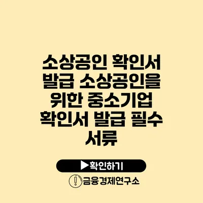 소상공인 확인서 발급 소상공인을 위한 중소기업 확인서 발급 필수 서류